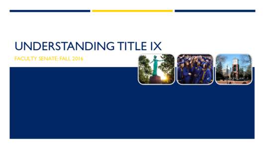 UNDERSTANDING TITLE IX FACULTY SENATE: FALL 2016 TITLE IX  “No person in the United States