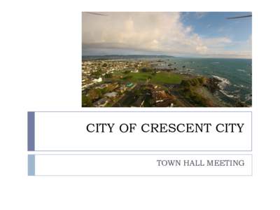CITY OF CRESCENT CITY TOWN HALL MEETING A little about us…  CITY OF CRESCENT CITY