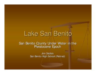 Lake San Benito San Benito County Under Water in the Pleistocene Epoch Jim Ostdick San Benito High School (Retired)
