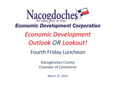 Economic Development Outlook OR Lookout! Fourth Friday Luncheon Nacogdoches County Chamber of Commerce March 27, 2015