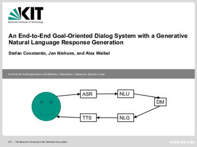 An End-to-End Goal-Oriented Dialog System with a Generative Natural Language Response Generation Stefan Constantin, Jan Niehues, and Alex Waibel Institute for Anthropomatics and Robotics, Informatics, Interactive Systems