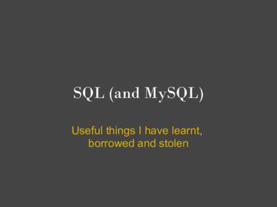 SQL (and MySQL) Useful things I have learnt, borrowed and stolen MySQL quirks MySQL truncates data