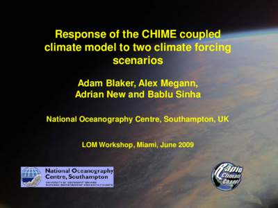 Response of the CHIME coupled climate model to two climate forcing scenarios Adam Blaker, Alex Megann, Adrian New and Bablu Sinha National Oceanography Centre, Southampton, UK