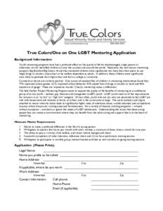 True Colors/One on One LGBT Mentoring Application Background Information: Youth mentoring programs have had a profound effect on the quality of life for disadvantaged, single-parent or otherwise ‘at-risk’ identified 