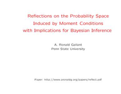 Reflections on the Probability Space Induced by Moment Conditions with Implications for Bayesian Inference A. Ronald Gallant Penn State University