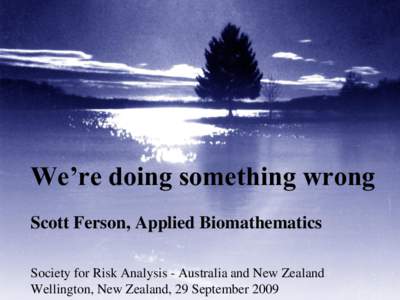 We’re doing something wrong Scott Ferson, Applied Biomathematics Society for Risk Analysis - Australia and New Zealand Wellington, New Zealand, 29 September 2009  Wishful thinking