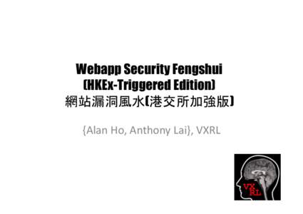 Webapp Security Fengshui (HKEx-Triggered Edition) 網站漏洞風水(港交所加強版) {Alan	
  Ho,	
  Anthony	
  Lai},	
  VXRL	
    VXRL