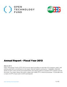 Annual Report - Fiscal Year 2013 March 2014 Open Technology Fund’s (OTF[removed]annual report provides an overview of its program, goals, and existing and future commitments to the larger Internet freedom community. It h