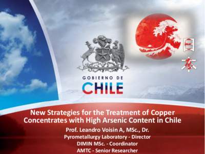 New Strategies for the Treatment of Copper Concentrates with High Arsenic Content in Chile Prof. Leandro Voisin A, MSc., Dr. Pyrometallurgy Laboratory - Director DIMIN MSc. - Coordinator AMTC - Senior Researcher
