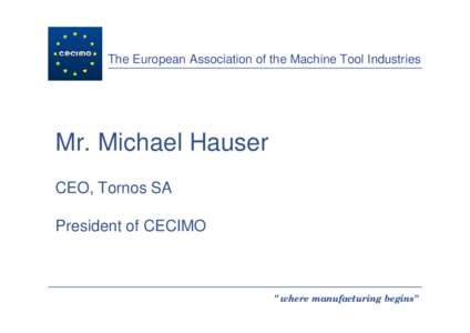 The European Association of the Machine Tool Industries  Mr. Michael Hauser CEO, Tornos SA President of CECIMO