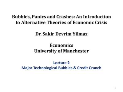 Bubbles, Panics and Crashes: An Introduction to Alternative Theories of Economic Crisis Dr. Sakir Devrim Yilmaz Economics University of Manchester Lecture 2