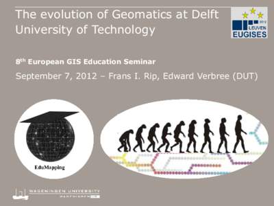 The evolution of Geomatics at Delft University of Technology 8th European GIS Education Seminar September 7, 2012 – Frans I. Rip, Edward Verbree (DUT)