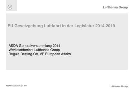 EU Gesetzgebung Luftfahrt in der LegislaturASDA Generalversammlung 2014 Werkstattbericht Lufthansa Group Regula Dettling-Ott, VP European Affairs