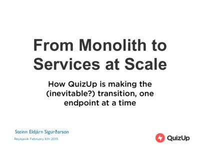 From Monolith to Services at Scale How QuizUp is making the (inevitable?) transition, one endpoint at a time