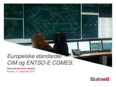 Europeiske standarder -CIM og ENTSO-E CGMES. Svein Harald Olsen, Statnett Fornebu, 11. september 2014 Tema: CIM & ENTSO-E CGMES – Standarder for utveksling