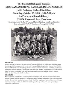 The Baseball Reliquary Presents MEXICAN AMERICAN BASEBALL IN LOS ANGELES with Professor Richard Santillan Saturday, October 15, 2011 ~ 3:00-5:00 pm La Pintoresca Branch Library 1355 N. Raymond Ave., Pasadena