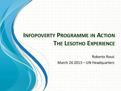 INFOPOVERTY PROGRAMME IN ACTION THE LESOTHO EXPERIENCE Roberto Rossi March – UN Headquarters  The history so far