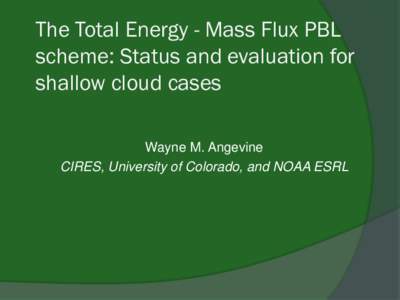 The Total Energy - Mass Flux PBL scheme: Status and evaluation for shallow cloud cases Wayne M. Angevine CIRES, University of Colorado, and NOAA ESRL