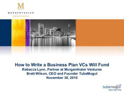 How to Write a Business Plan VCs Will Fund Rebecca Lynn, Partner at Morgenthaler Ventures Brett Wilson, CEO and Founder TubeMogul November 30, 2010  About Morgenthaler Ventures