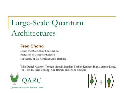 Large-Scale Quantum Architectures Fred Chong Director of Computer Engineering Professor of Computer Science University of California at Santa Barbara