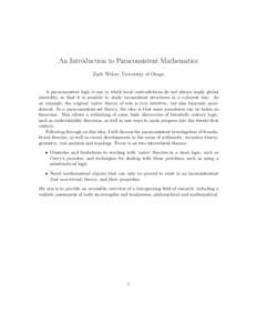 An Introduction to Paraconsistent Mathematics Zach Weber, University of Otago A paraconsistent logic is one in which local contradictions do not always imply global absurdity, so that it is possible to study inconsistent