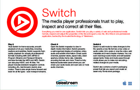 Switch  The media player professionals trust to play, inspect and correct all their files. Everything you need in one application. Switch lets you play a variety of web and professional media formats, inspect and adjust 