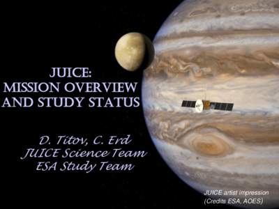 JUICE: Mission overview and study status D. Titov, C. Erd JUICE Science Team ESA Study Team