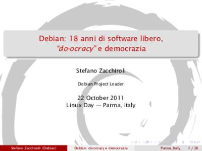 Debian: 18 anni di software libero, “do-ocracy” e democrazia Stefano Zacchiroli Debian Project Leader  22 October 2011