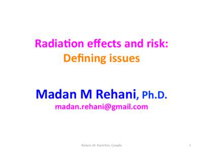 Radia%on	
  eﬀects	
  and	
  risk:	
   Deﬁning	
  issues	
   Madan	
  M	
  Rehani,	
  Ph.D.	
   [removed]	
   	
  