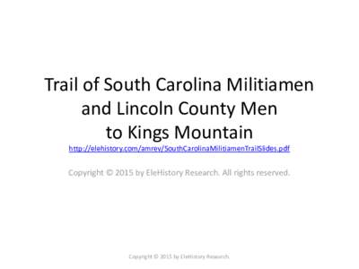 Trail of South Carolina Militiamen and Lincoln County Men to Kings Mountain http://elehistory.com/amrev/SouthCarolinaMilitiamenTrailSlides.pdf  Copyright © 2015 by EleHistory Research. All rights reserved.