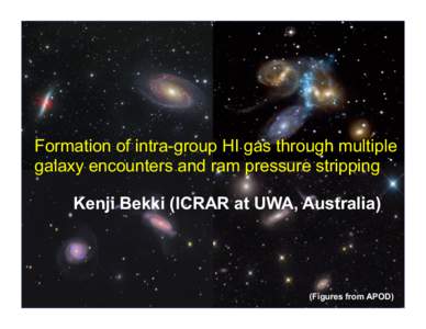 Formation of intra-group HI gas through multiple galaxy encounters and ram pressure stripping Kenji Bekki (ICRAR at UWA, Australia) (Figures from APOD)