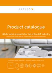 Product catalogue White label products for the entire IoT industry Smart home • Smart energy • Healthcare • Building management Gateways • Meter interfaces • Sensors • Relays • Smart plugs