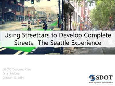 Using Streetcars to Develop Complete Streets: The Seattle Experience NACTO Designing Cities Ethan Melone October 23, 2014