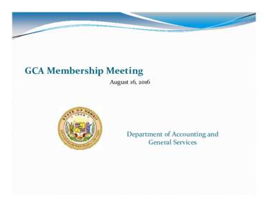 GCA Membership Meeting August 16, 2016 Department of Accounting and  General Services