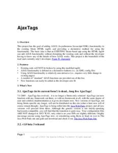 AjaxTags 1. Overview This project has the goal of adding AJAX (Asynchronous Javascript+XML) functionality to the existing Struts HTML taglib, and providing a declarative method for using the functionality. The basic idea