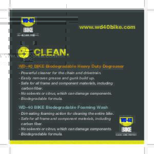 www.wd40bike.com  CLEAN. WD-40 BIKE Biodegradable Heavy Duty Degreaser - Powerful cleaner for the chain and drivetrain. - Easily removes grease and gunk build up.