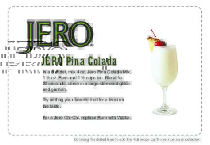 JERO Pina Colada In a blender, mix 4 oz. Jero Pina Colada Mix, 1 ½ oz. Rum and 1 ½ cups ice. Blend for 20 seconds, serve in a large stemmed glass and garnish. Try adding your favorite fruit for a twist on