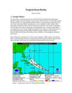 Tropical Storm Bertha Gary S. Votaw a. Synoptic History For more than a week during late July in 2014 the GFS model had been projecting a possible tropical storm developing over the central Atlantic Ocean, moving in the 