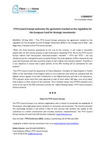 COMMENT For immediate release FTTH Council Europe welcomes the agreement reached on the regulation for the European Fund for Strategic Investments BRUSSELS, 29 May 2015 – “The FTTH Council Europe welcomes the agreeme