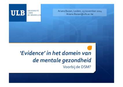Ariane	
  Bazan,	
  Leiden,	
  15	
  november	
  2014	
   	
   ‘Evidence’	
  in	
  het	
  domein	
  van	
   de	
  mentale	
  gezondheid	
   Voorbij	
  de	
  DSM?	
  