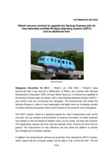 FOR IMMEDIATE RELEASE  Hitachi secures contract to upgrade the Sentosa Express with its internationally-certified Wireless Signaling System (CBTC) and an additional train