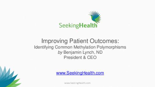 Improving Patient Outcomes: Identifying Common Methylation Polymorphisms by Benjamin Lynch, ND President & CEO  www.SeekingHealth.com