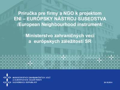 Príručka pre firmy a NGO k projektom ENI – EURÓPSKY NÁSTROJ SUSEDSTVA /European Neighbourhood instrument/ Ministerstvo zahraničných vecí a európskych záležitostí SR