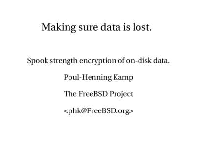 Making sure data is lost. Spook strength encryption of on-disk data. Poul-Henning Kamp The FreeBSD Project <phk@FreeBSD.org>
