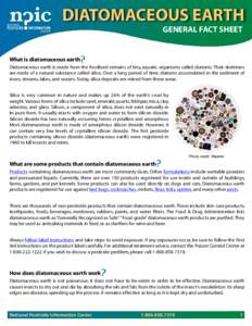 diatomaceous earth GENERAL FACT SHEET What is diatomaceous earth Diatomaceous earth is made from the fossilized remains of tiny, aquatic organisms called diatoms. Their skeletons are made of a natural substance called si