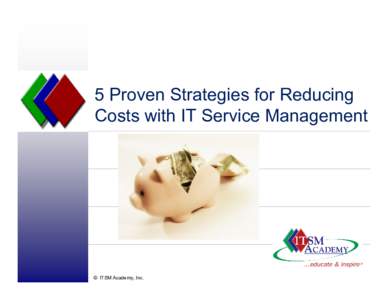5 Proven Strategies for Reducing Costs with IT Service Management © ITSM Academy, Inc.  About ITSM Academy
