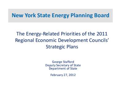 New York State Energy Planning Board The Energy-Related Priorities of the 2011 Regional Economic Development Councils’ Strategic Plans George Stafford Deputy Secretary of State
