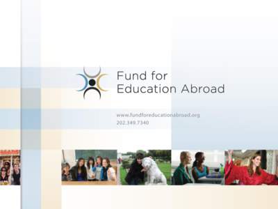 About the Fund for Education Abroad • Registered 501(c)(3) • Broadening access to study abroad • Affording its benefits to a diverse population of future American leaders and thinkers • Founded in 2010 – it’