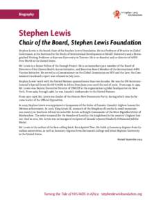 Biography  Stephen Lewis Chair of the Board, Stephen Lewis Foundation Stephen Lewis is the board chair of the Stephen Lewis Foundation. He is a Professor of Practice in Global Governance at the Institute for the Study of