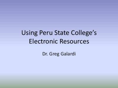 Using Peru State College’s Electronic Resources Dr. Greg Galardi Research • Use proper terminology to search for information on the Internet or in